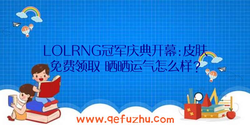 LOLRNG冠军庆典开幕:皮肤免费领取